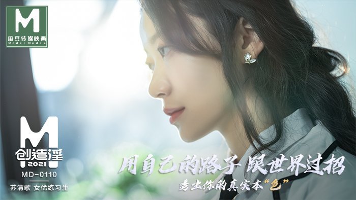 MD01101_麻豆创造「淫」2021女优练习生AV出道考验！官网苏清歌.