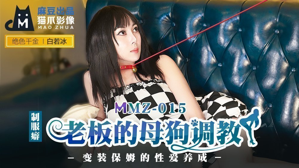 MMZ015_老闆的母狗调教_变装保姆的性爱养成官网白若冰.