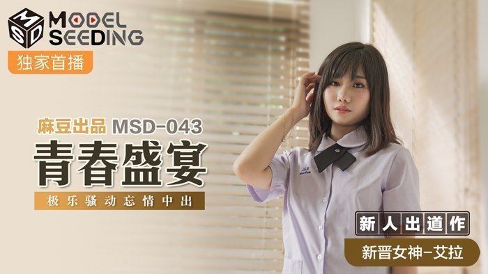 MSD043_青春盛宴强势新人出道作无套内射极乐骚动忘情中出官网.