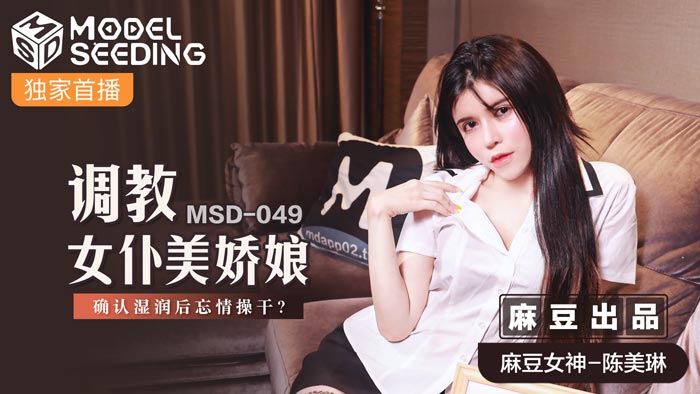 MSD049_调教女僕美娇娘确认湿润后忘情操干_官网.