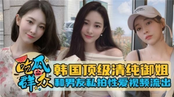 韩国顶级清纯御姐和男友私拍性爱视频流出