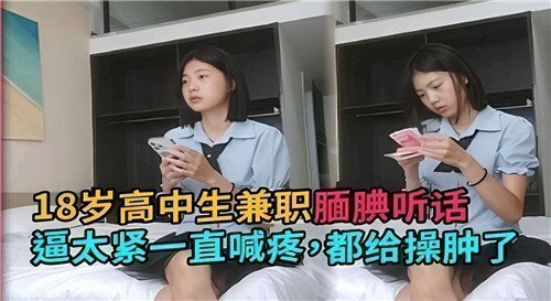 18岁高中生兼职腼腆听话逼太紧一直喊疼都给操肿了