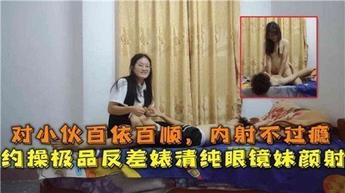 对小伙百依百顺内射不过瘾约操极品反差婊清纯眼镜妹颜射