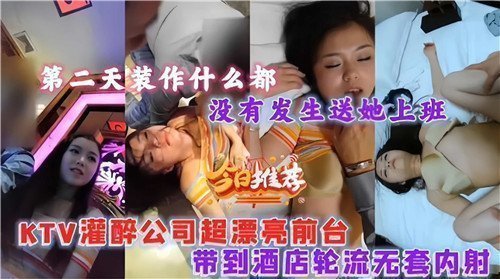 灌醉公司超漂亮前台带到酒店轮流无套内射