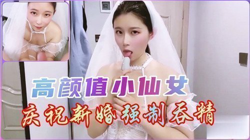 高颜值小仙女庆祝新婚强制吞精