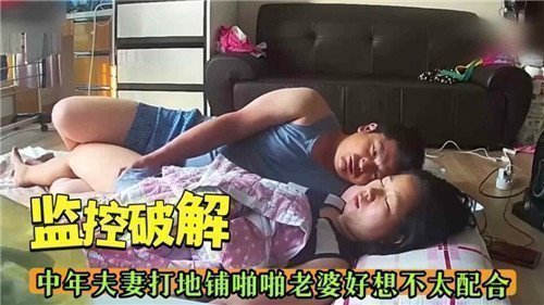 监控破解中年夫妻打地铺啪啪老婆好像不太配合
