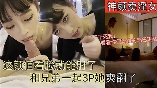 神颜卖淫女这颜值看脸就能射了和兄弟一起3P她爽翻了
