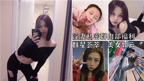 淫妻私密群内部福利群星荟萃美女如云