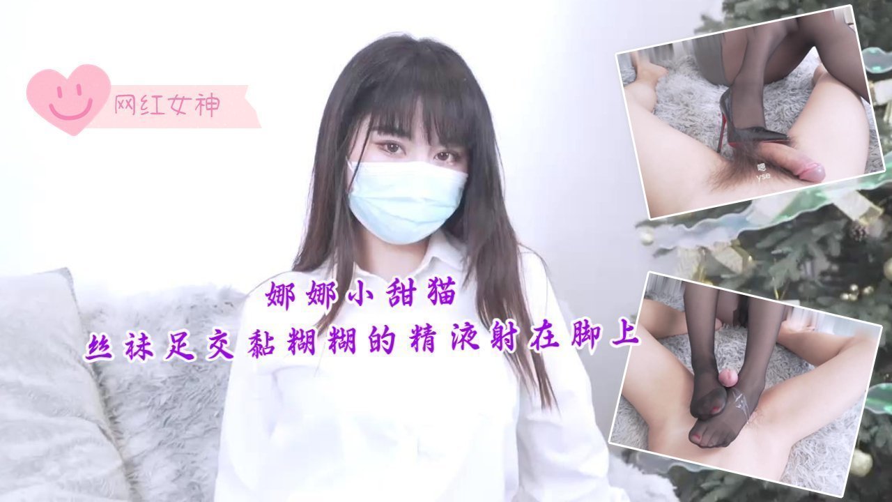 娜娜小甜猫-丝袜足交，黏煳煳的精液射在脚上
