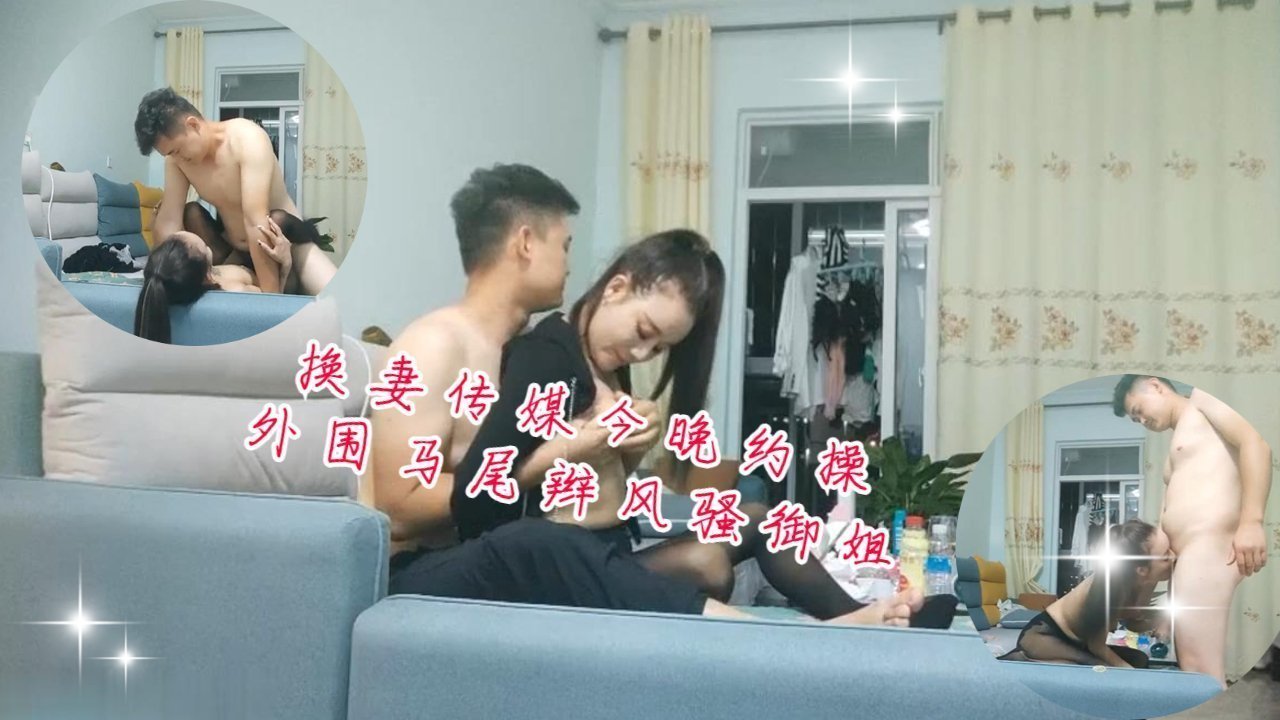 换妻传媒今晚约操外围马尾辫风骚御姐沙发操