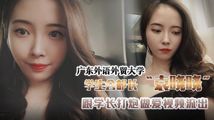 广东外语外贸大学学生会组织部部长袁晓晓跟学长打炮做爱视频流出
