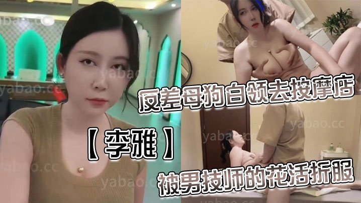 李雅反差母狗白领去按摩店被男技师的花活折服表面的正经掩盖不了背后的淫荡与