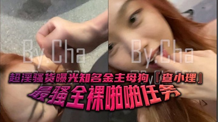 超淫骚货曝光知名金主母狗查小理最骚全裸啪啪任务勾引路人跪舔后入口爆颜射吞精