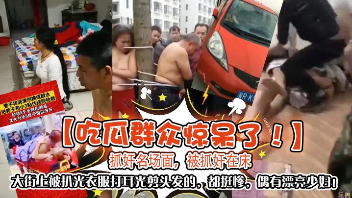 吃瓜群众惊呆了抓奸名场面被抓奸在床大街上被扒光衣服打耳光剪头发的都挺惨偶