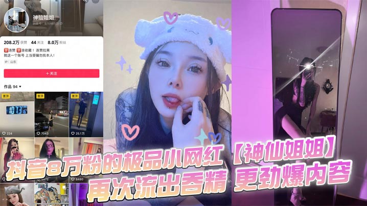 抖音8万粉的极品小网红神仙姐姐自上次曝光出此女神不雅视频之后再次流出吞精
