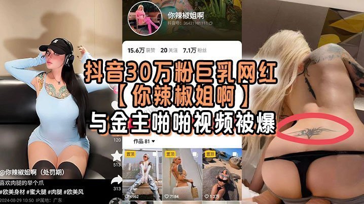 抖音30万粉巨乳网红你辣椒姐啊与金主啪啪视频被爆满身刺青胸前两颗巨乳明晃