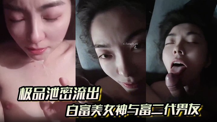 极品泄密流出白富美女神与富二代男友酒店自拍视频这小表情太勾人了眼神都能拉
