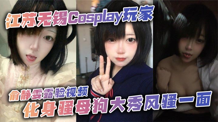 江苏无锡Cosplay玩家俞静雯露脸视频化身骚母狗大秀风骚一面她在镜头前