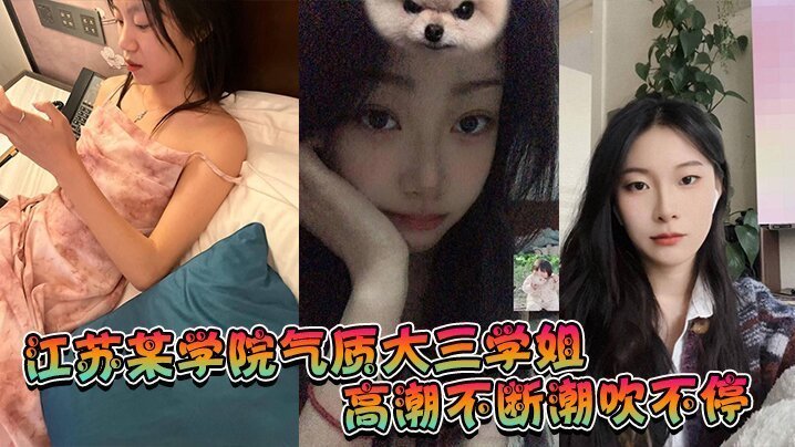 江苏某学院气质大三学姐高潮不断潮吹不停这才是高质量的性爱这才是性爱的真谛