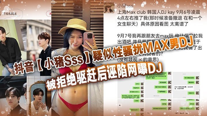 抖音小猪Sss疑似性骚扰MAX男DJ被拒绝驱赶后诬陷网曝DJ孰是孰非大家