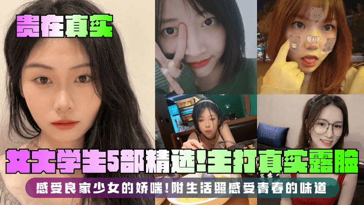 贵在真实女大学生5部精选主打真实露脸感受良家少女的娇喘附生活照感受青春的