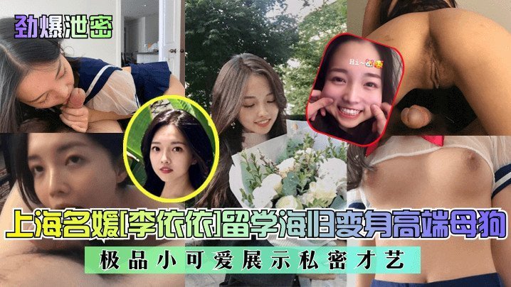 劲爆泄密上海名媛李依依留学海归变身高端母狗极品小可爱展示私密才艺