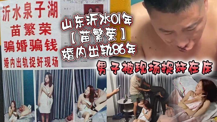 山东沂水01年苗繁荣婚内出轨86年男子被现场捉奸在床该男子好惨被打成猪头