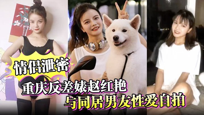 情侣泄密重庆反差婊赵红艳与同居男友性爱自拍