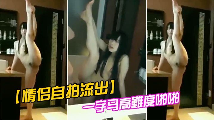 情侣自拍流出一字马高难度啪啪