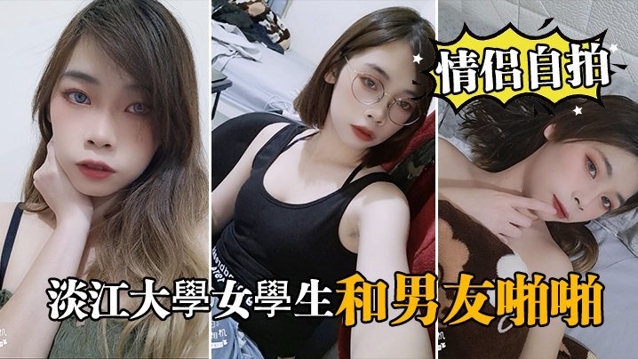 情侣自拍泄密淡江大学女学生和男友啪啪视频被泄密流出