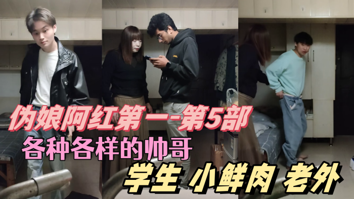 伪娘阿红第一-第5部各种各样的帅哥学生肌肉男小鲜肉老外只有你们想不到的没