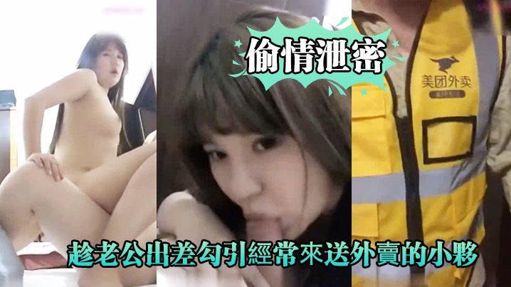 偷情泄密好久没做的趁老公出差勾引经常来送外卖的小伙啪啪爽的大叫_你比我老公操的舒服好爽