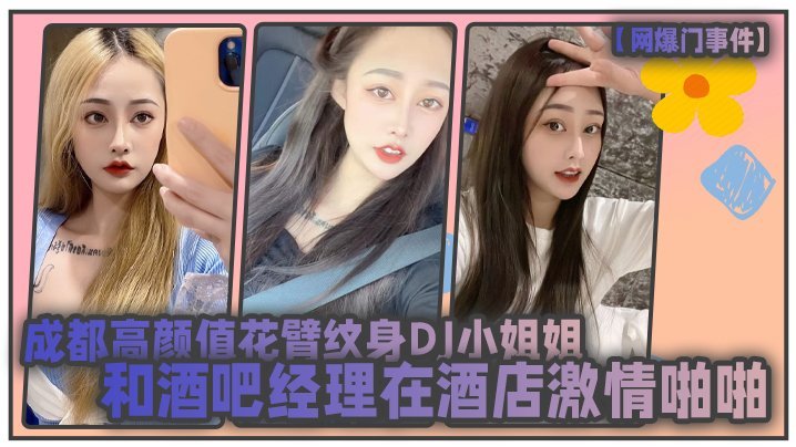 网爆门事件成都高颜值花臂纹身DJ小姐姐和酒吧经理在酒店激情啪啪被曝光