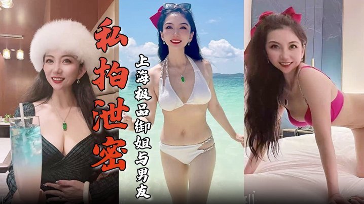 私拍泄密上海极品御姐与男友酒店做爱容颜绝美身材诱人舔屌骑乘淫骚无比生活照